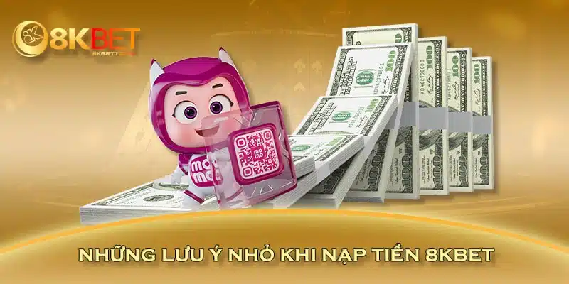 Những lưu ý nhỏ khi nạp tiền 8KBET