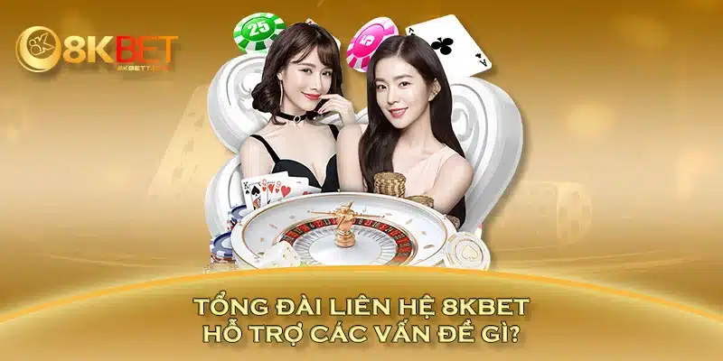 Tổng đài liên hệ 8KBET hỗ trợ các vấn đề gì?