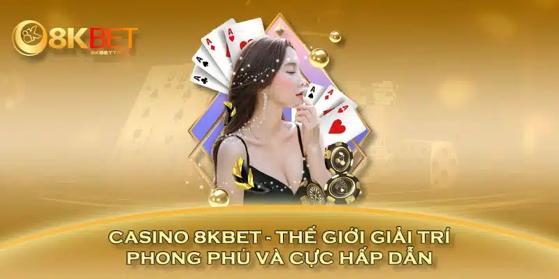 Casino 8KBET - Thế Giới Giải Trí Phong Phú Và Cực Hấp Dẫn